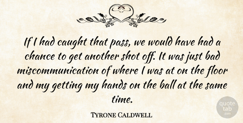 Tyrone Caldwell Quote About Bad, Ball, Caught, Chance, Floor: If I Had Caught That...