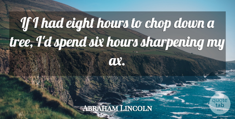 Abraham Lincoln Quote About American President, Chop, Eight, Hours, Sharpening: If I Had Eight Hours...