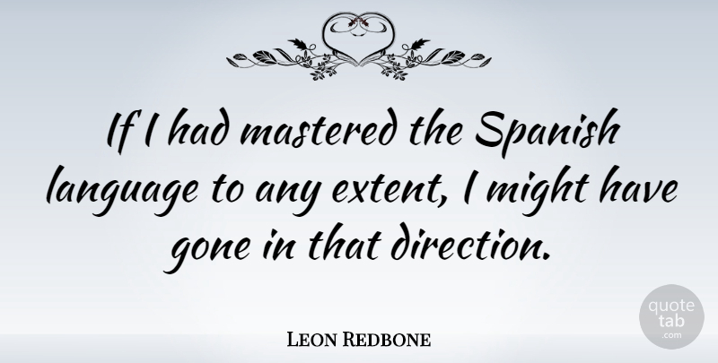 Leon Redbone Quote About Gone, Language, Mastered, Might, Spanish: If I Had Mastered The...