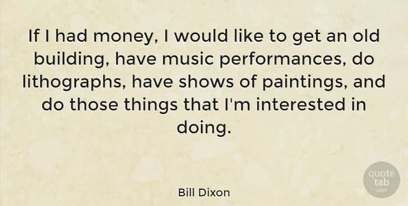 Bill Dixon Quote About Old Buildings, Painting, Shows: If I Had Money I...
