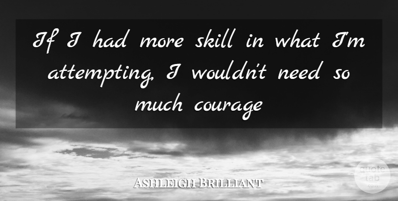 Ashleigh Brilliant Quote About Skills, Needs, Attempting: If I Had More Skill...