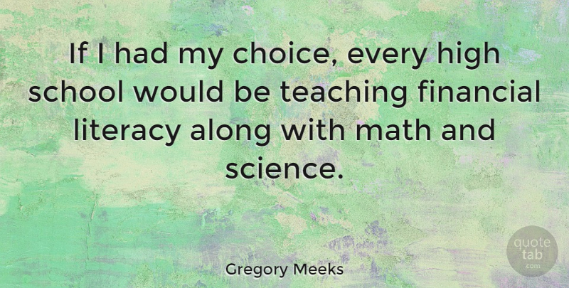 Gregory Meeks Quote About Along, High, Literacy, Math, School: If I Had My Choice...