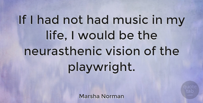 Marsha Norman Quote About Vision, Would Be, Playwright: If I Had Not Had...