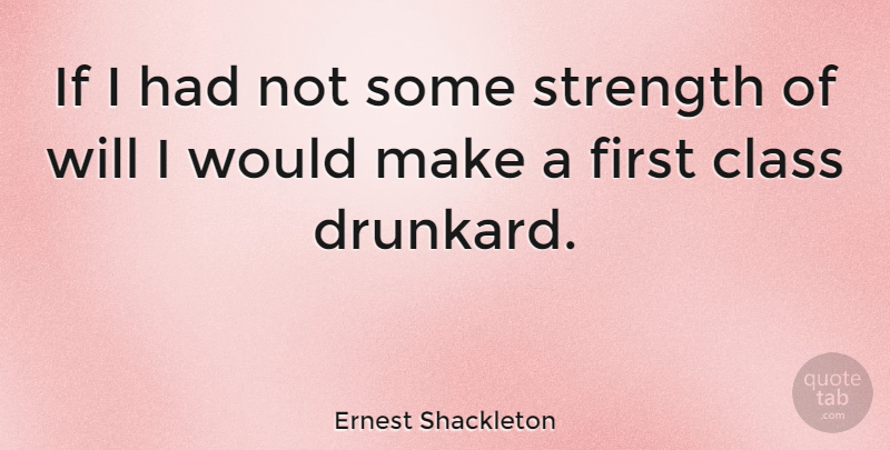 Ernest Shackleton Quote About Class, Alcohol, Firsts: If I Had Not Some...