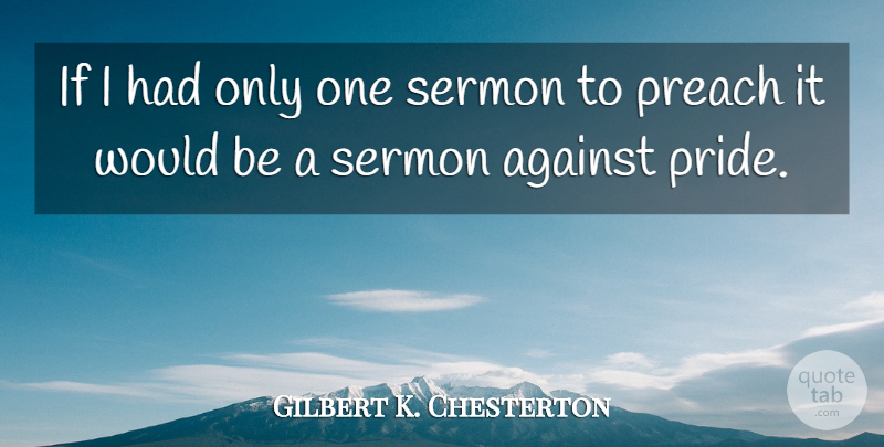 Gilbert K. Chesterton Quote About Pride, Would Be, Preaching: If I Had Only One...