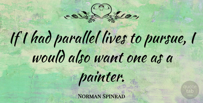 Norman Spinrad Quote About Want, Painter, Parallel Lives: If I Had Parallel Lives...
