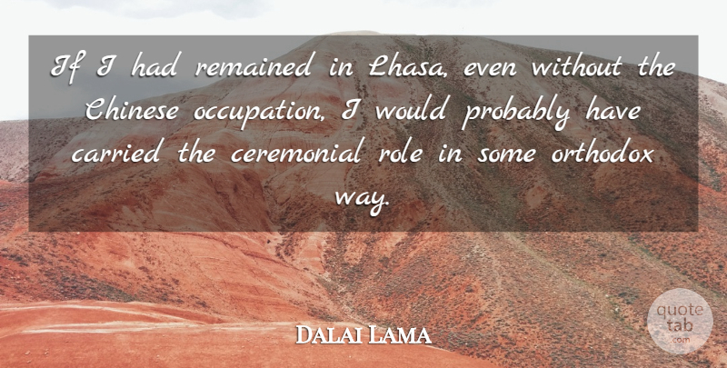 Dalai Lama Quote About Ceremonial, Chinese, Remained: If I Had Remained In...