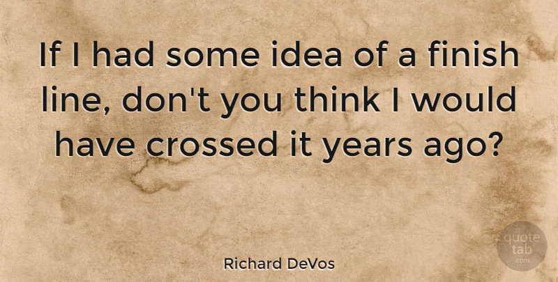 Richard DeVos Quote About Crossed, Finish: If I Had Some Idea...