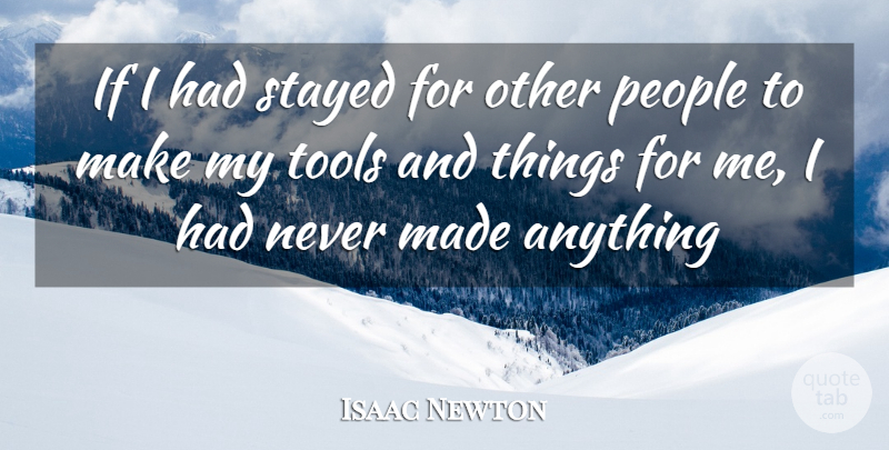 Isaac Newton Quote About People, Tools, Made: If I Had Stayed For...
