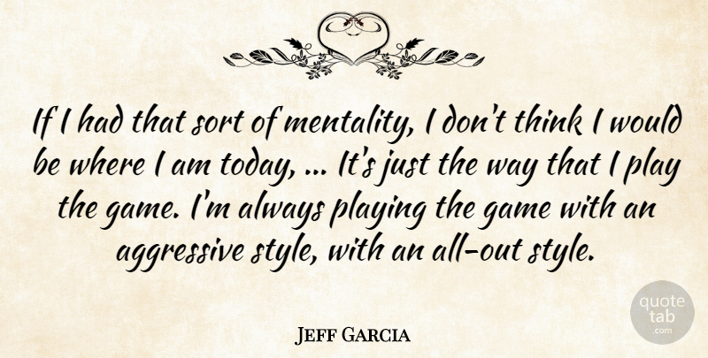 Jeff Garcia Quote About Aggressive, Game, Playing, Sort: If I Had That Sort...
