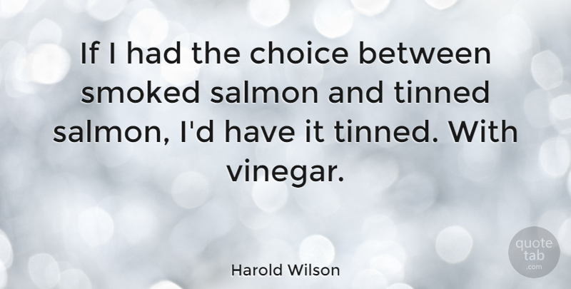 Harold Wilson Quote About Choices, Vinegar, Salmon: If I Had The Choice...