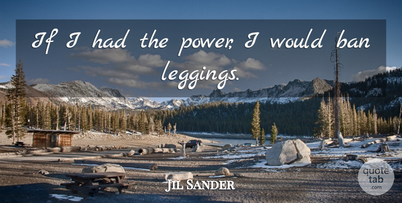 Jil Sander Quote About Bans, Leggings, Ifs: If I Had The Power...