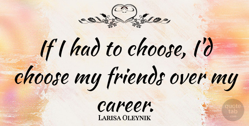 Larisa Oleynik Quote About Careers, Ifs, My Friends: If I Had To Choose...