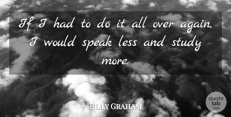 Billy Graham Quote About Speak Less, Study, Speak: If I Had To Do...