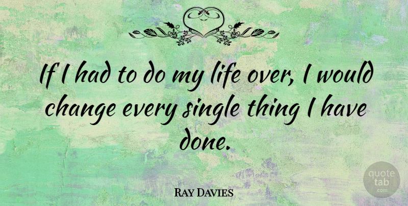 Ray Davies Quote About Single Life, Done, Ifs: If I Had To Do...