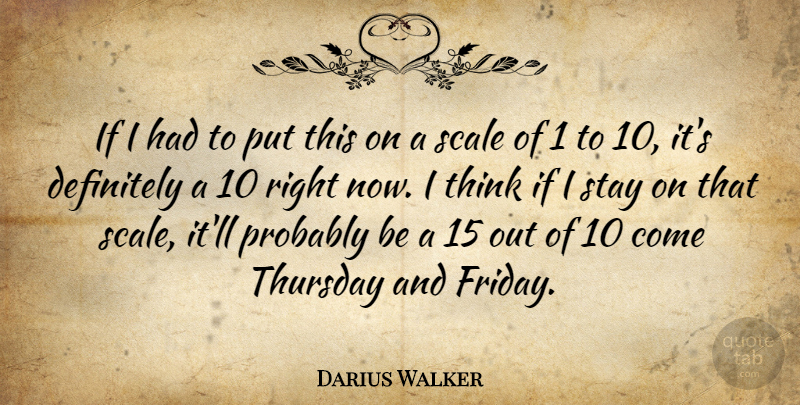 Darius Walker Quote About Definitely, Scale, Stay, Thursday: If I Had To Put...