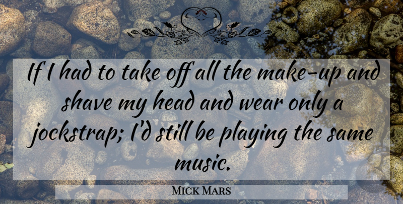 Mick Mars Quote About Head, Playing, Shave, Wear: If I Had To Take...