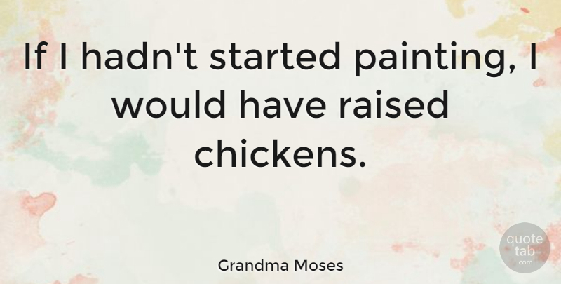 Grandma Moses Quote About Memorable, Painting, Chickens: If I Hadnt Started Painting...