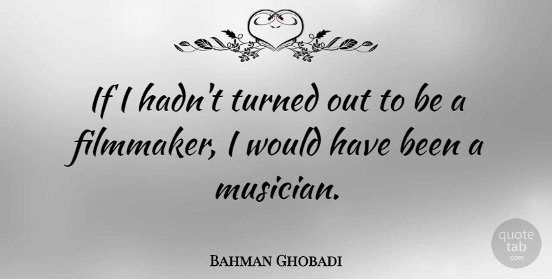 Bahman Ghobadi Quote About undefined: If I Hadnt Turned Out...