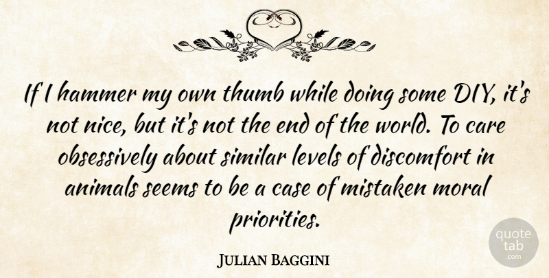 Julian Baggini Quote About Nice, Animal, Priorities: If I Hammer My Own...