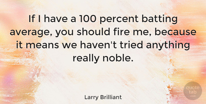 Larry Brilliant Quote About Batting, Fire, Means, Percent, Tried: If I Have A 100...