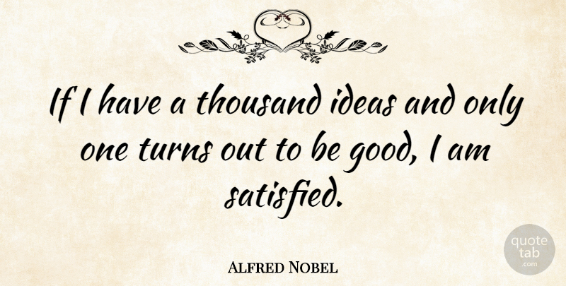 Alfred Nobel Quote About Ideas, Innovation, Be Good: If I Have A Thousand...