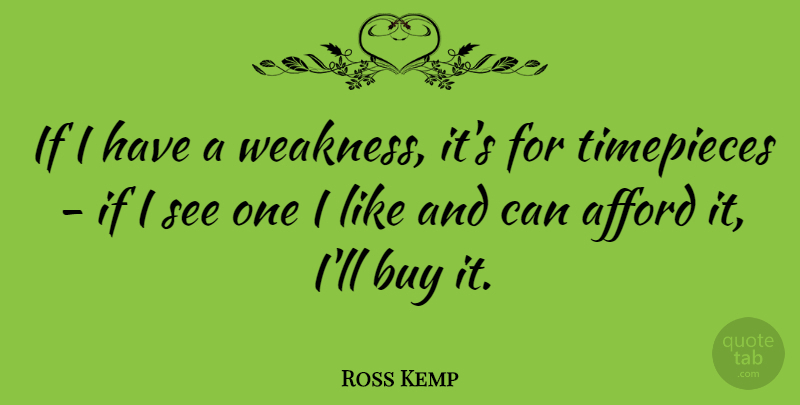 Ross Kemp Quote About Weakness, Timepieces, Ifs: If I Have A Weakness...