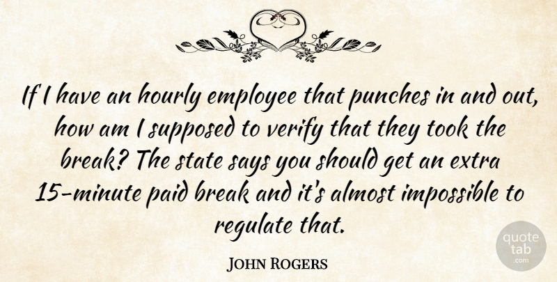 John Rogers Quote About Almost, Break, Employee, Extra, Impossible: If I Have An Hourly...