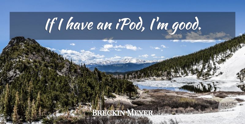 Breckin Meyer Quote About Ipods, Ifs: If I Have An Ipod...