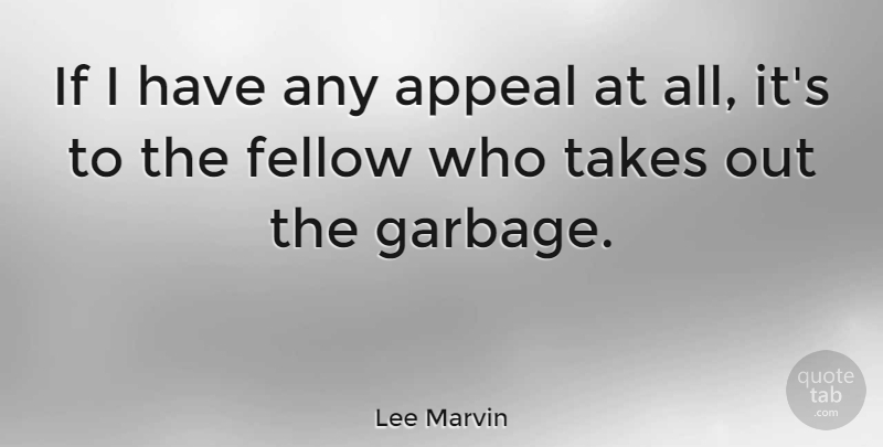Lee Marvin Quote About Garbage, Appeals, Fellows: If I Have Any Appeal...