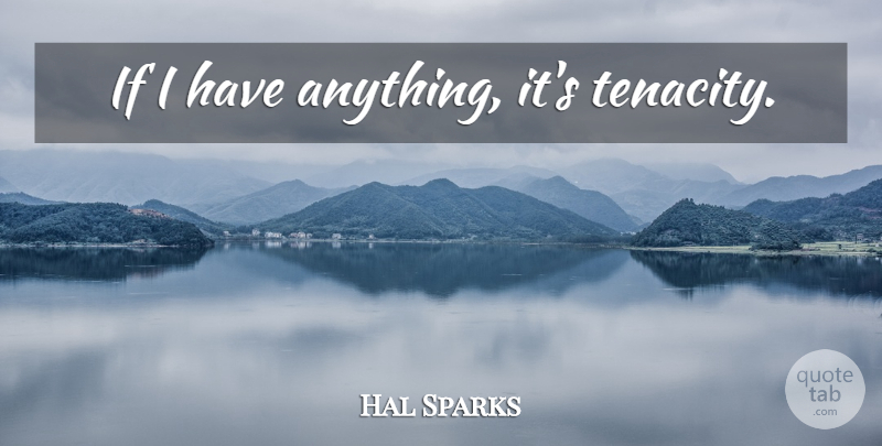 Hal Sparks Quote About Tenacity, Ifs: If I Have Anything Its...