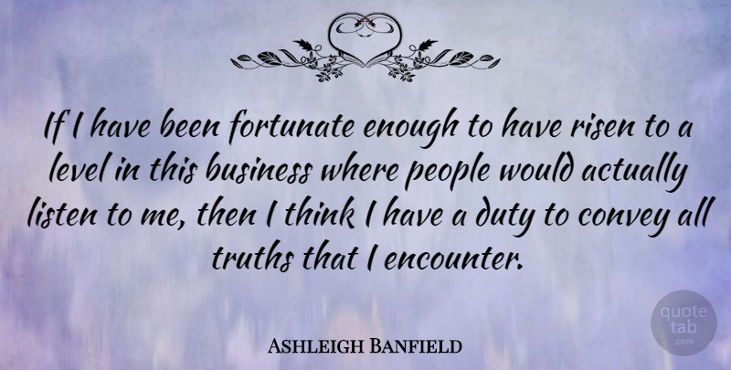 Ashleigh Banfield Quote About Business, Convey, Fortunate, Level, People: If I Have Been Fortunate...