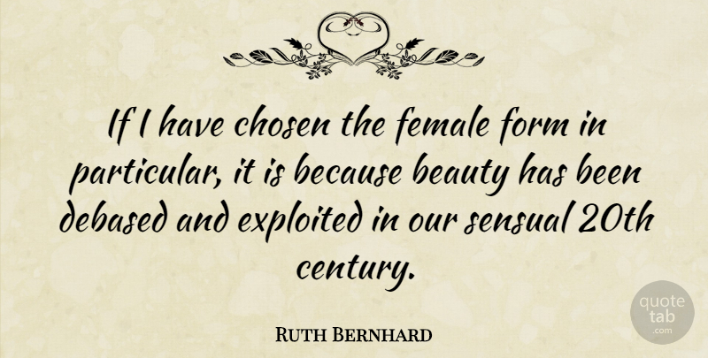 Ruth Bernhard Quote About Beauty, Chosen, Exploited, Form: If I Have Chosen The...