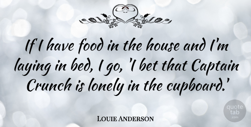 Louie Anderson Quote About Bet, Captain, Crunch, Food, House: If I Have Food In...