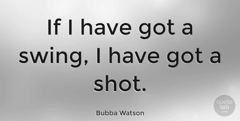 Bubba Watson Quote About undefined: If I Have Got A...