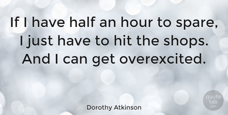 Dorothy Atkinson Quote About Hit: If I Have Half An...