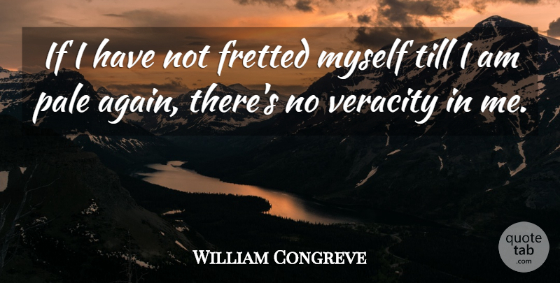 William Congreve Quote About Pale, Till, Veracity: If I Have Not Fretted...