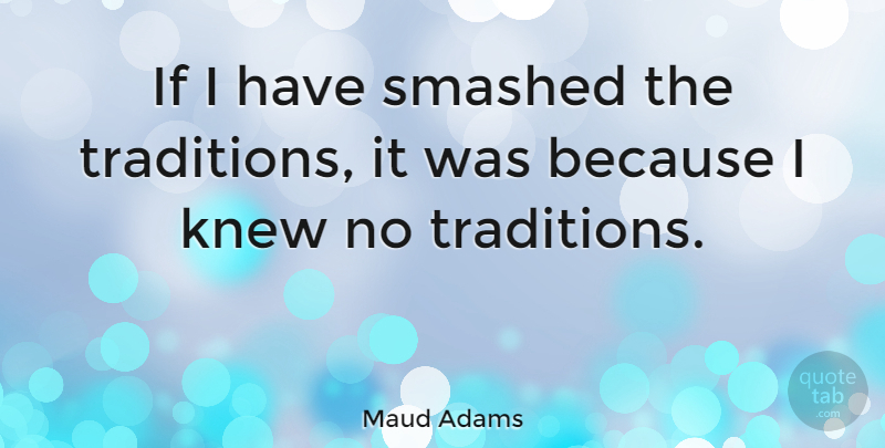 Maud Adams Quote About Tradition, Ifs: If I Have Smashed The...
