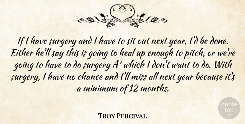 Troy Percival Quote About Chance, Either, Heal, Minimum, Miss: If I Have Surgery And...