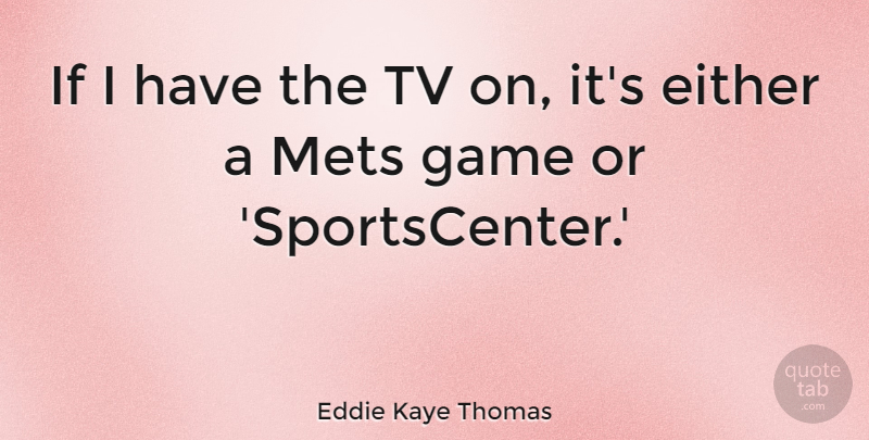 Eddie Kaye Thomas Quote About Games, Tvs, Mets: If I Have The Tv...
