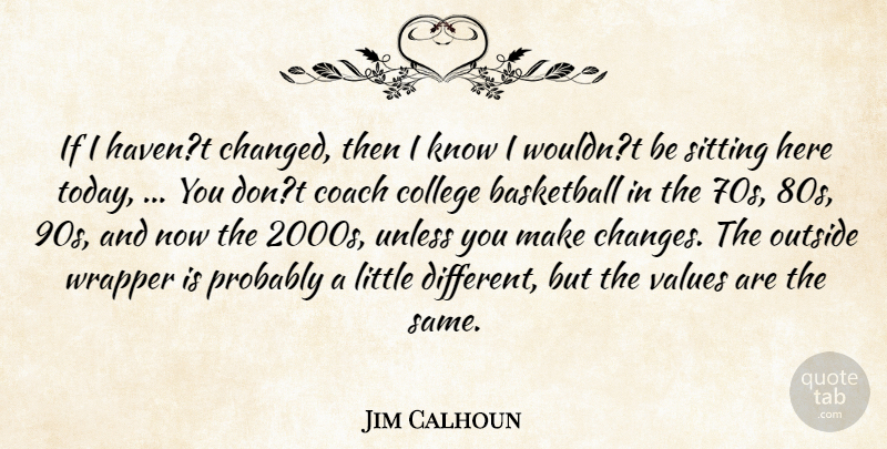 Jim Calhoun Quote About Basketball, Coach, College, Outside, Sitting: If I Havent Changed Then...