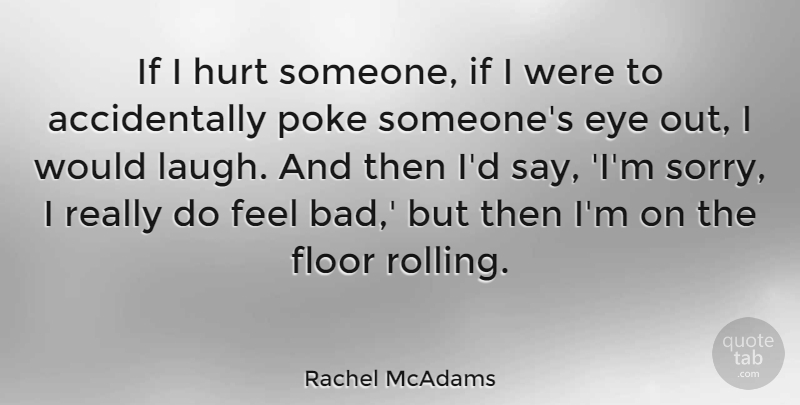 Rachel McAdams Quote About Hurt, Sorry, Eye: If I Hurt Someone If...