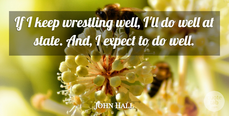 John Hall Quote About Expect, Wrestling: If I Keep Wrestling Well...