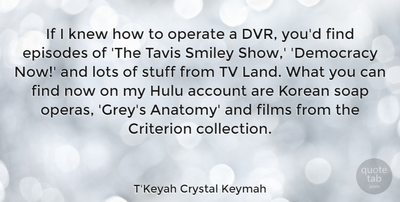 T'Keyah Crystal Keymah Quote About Account, Criterion, Episodes, Films, Knew: If I Knew How To...