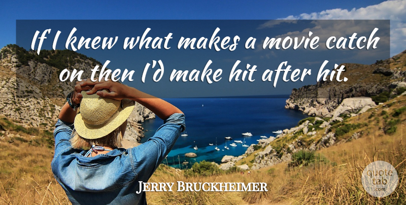 Jerry Bruckheimer Quote About American Producer, Catch, Hit, Knew: If I Knew What Makes...