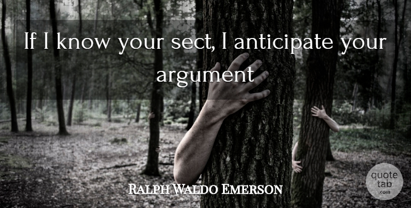 Ralph Waldo Emerson Quote About Anticipation, Argument, Anticipate: If I Know Your Sect...
