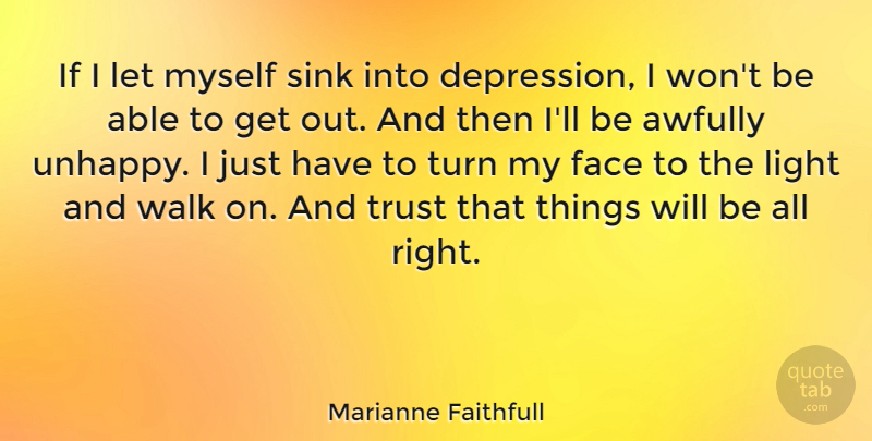 Marianne Faithfull Quote About Light, Unhappy, Able: If I Let Myself Sink...