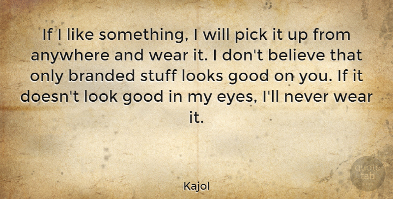 Kajol Quote About Believe, Eye, Looks: If I Like Something I...
