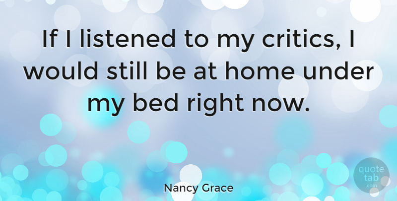 Nancy Grace Quote About Home, Bed, Critics: If I Listened To My...