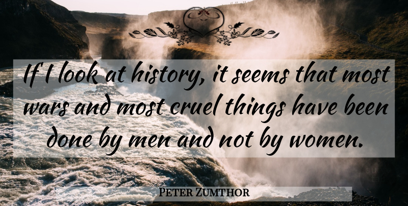 Peter Zumthor Quote About Cruel, History, Men, Seems, Wars: If I Look At History...